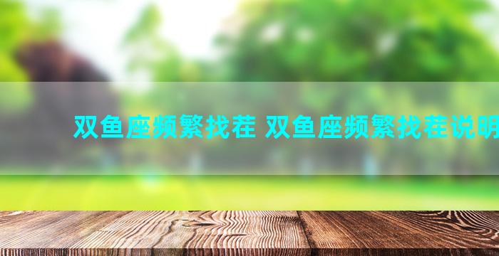 双鱼座频繁找茬 双鱼座频繁找茬说明什么